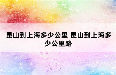 昆山到上海多少公里 昆山到上海多少公里路